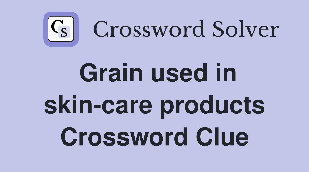 Grain used in skin-care products Crossword Clue