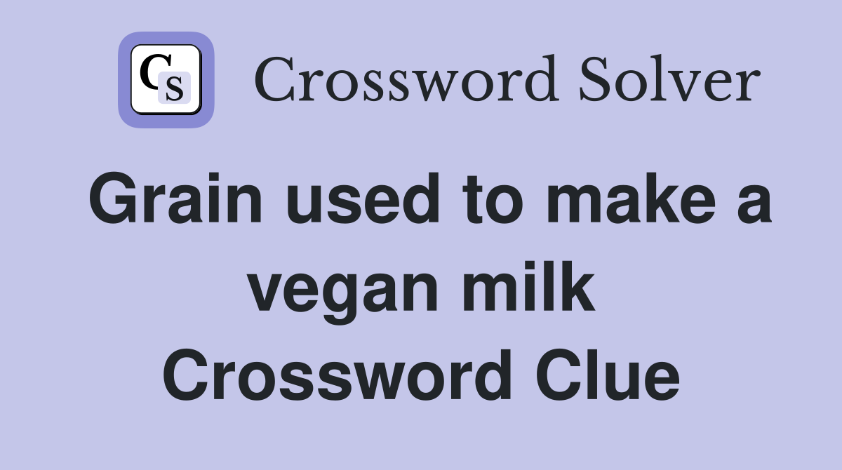 Grain used to make a vegan milk Crossword Clue