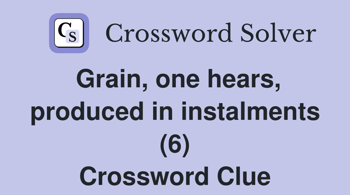 Grain, one hears, produced in instalments (6) Crossword Clue