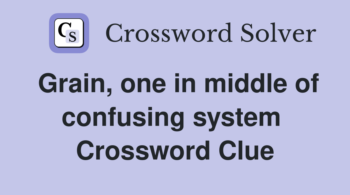 Grain, one in middle of confusing system  Crossword Clue