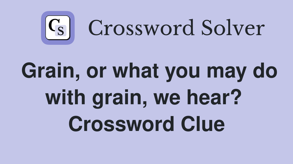 Grain, or what you may do with grain, we hear?  Crossword Clue