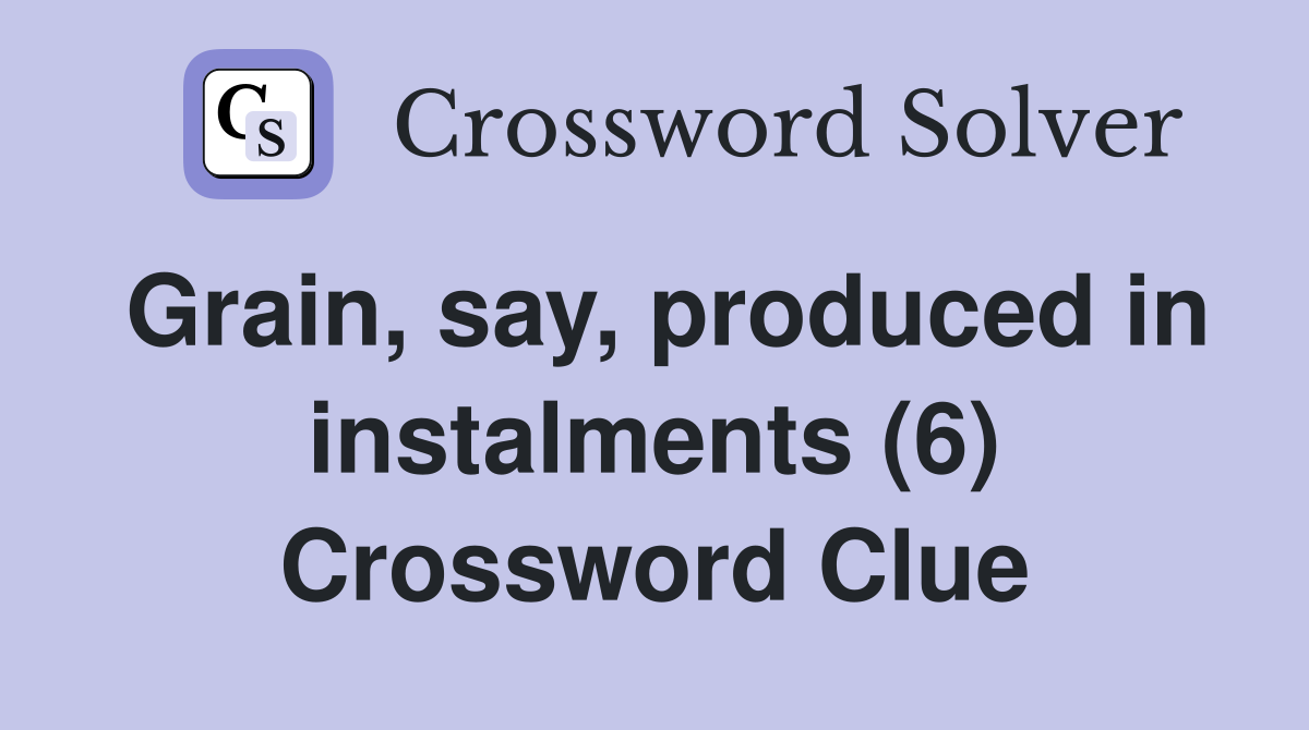 Grain, say, produced in instalments (6) Crossword Clue