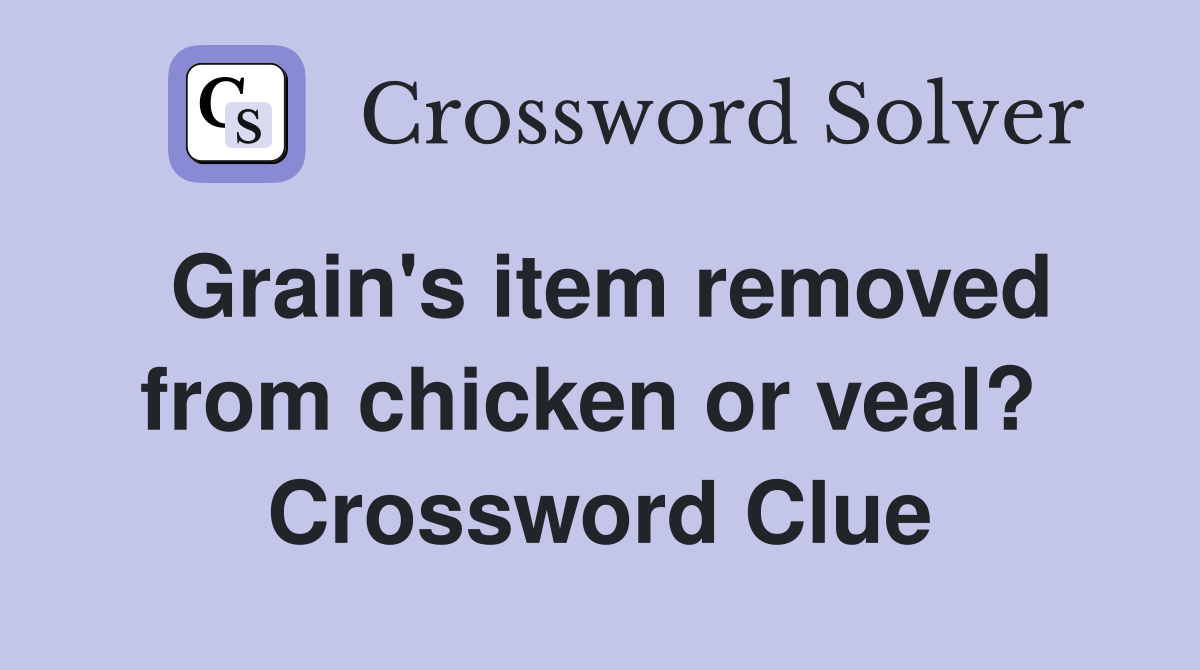 Grain's item removed from chicken or veal?  Crossword Clue