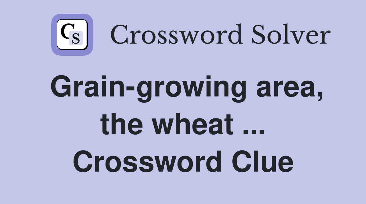 Grain-growing area, the wheat ... Crossword Clue