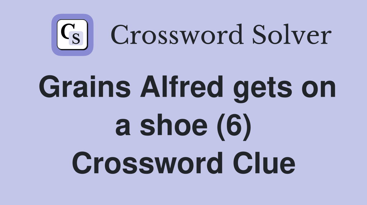 Grains Alfred gets on a shoe (6) Crossword Clue