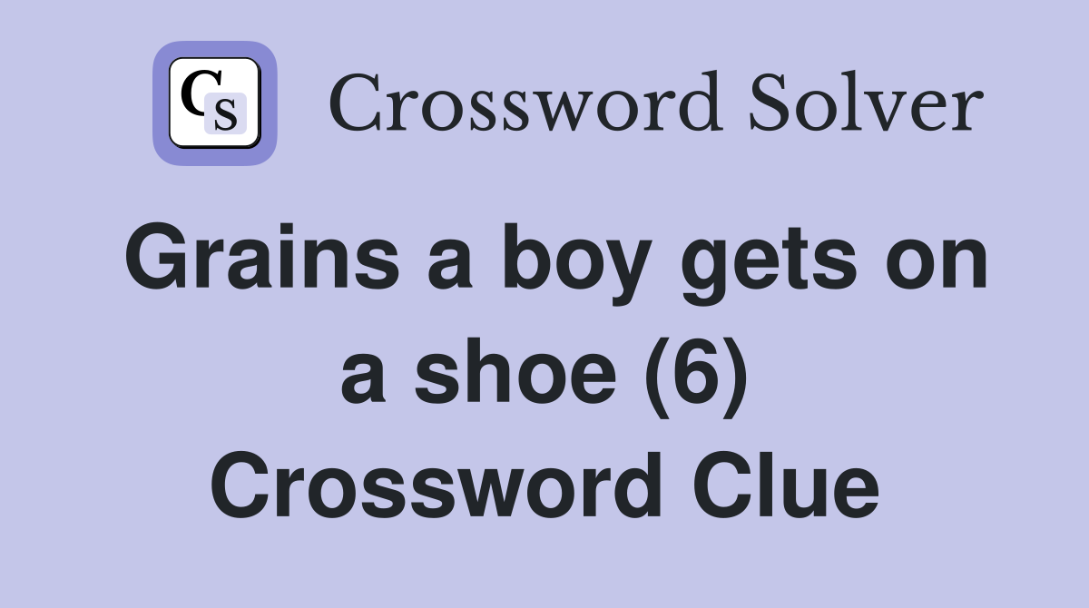 Grains a boy gets on a shoe (6) Crossword Clue