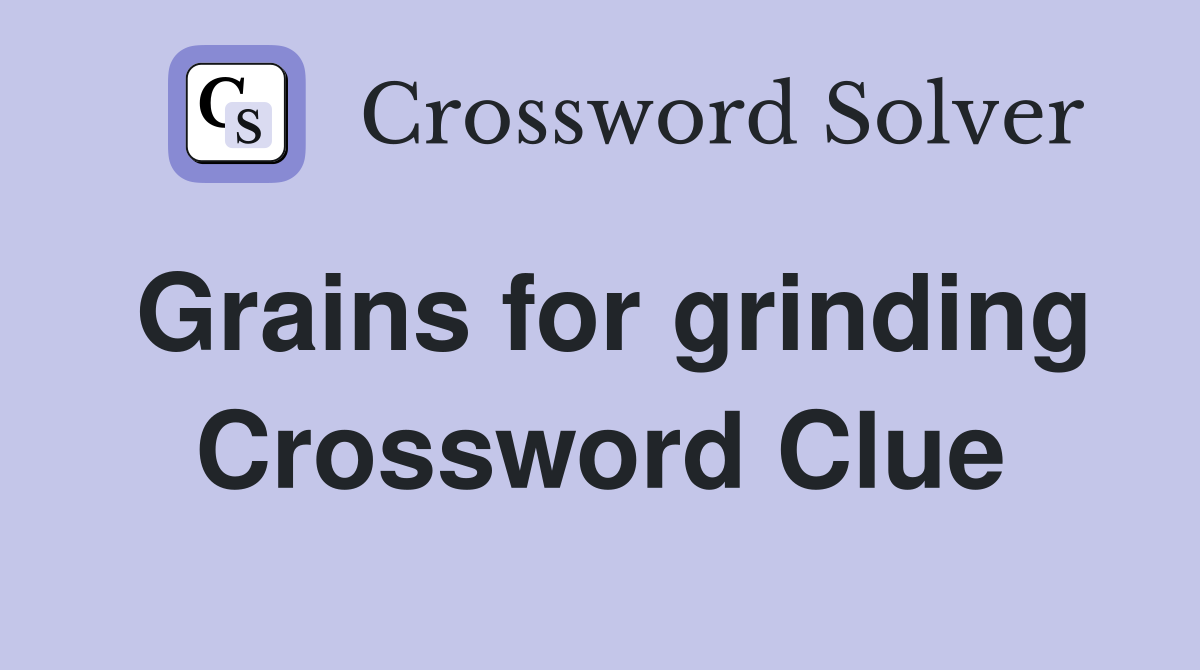 Grains for grinding Crossword Clue
