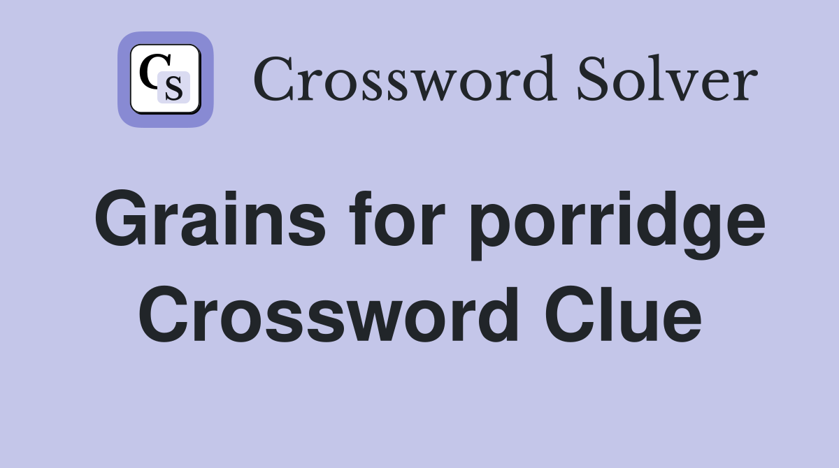 Grains for porridge Crossword Clue