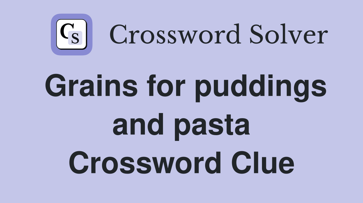 Grains for puddings and pasta Crossword Clue