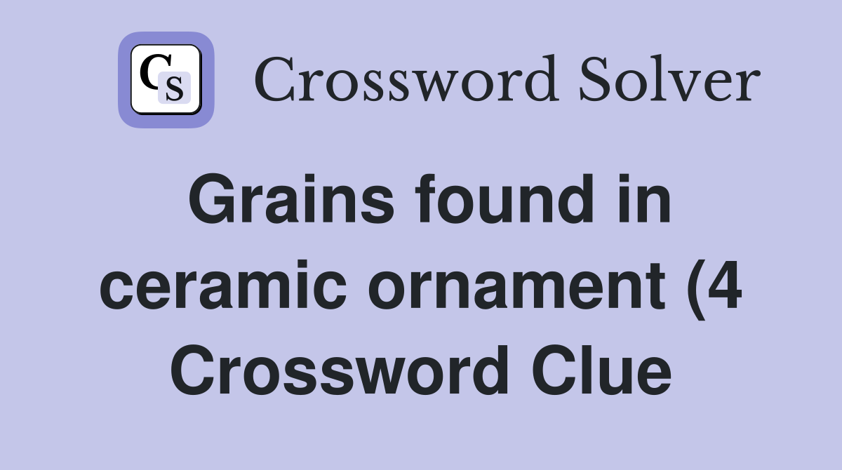 Grains found in ceramic ornament (4) Crossword Clue Answers Grains found in ceramic ornament (4) Crossword Clue Answers