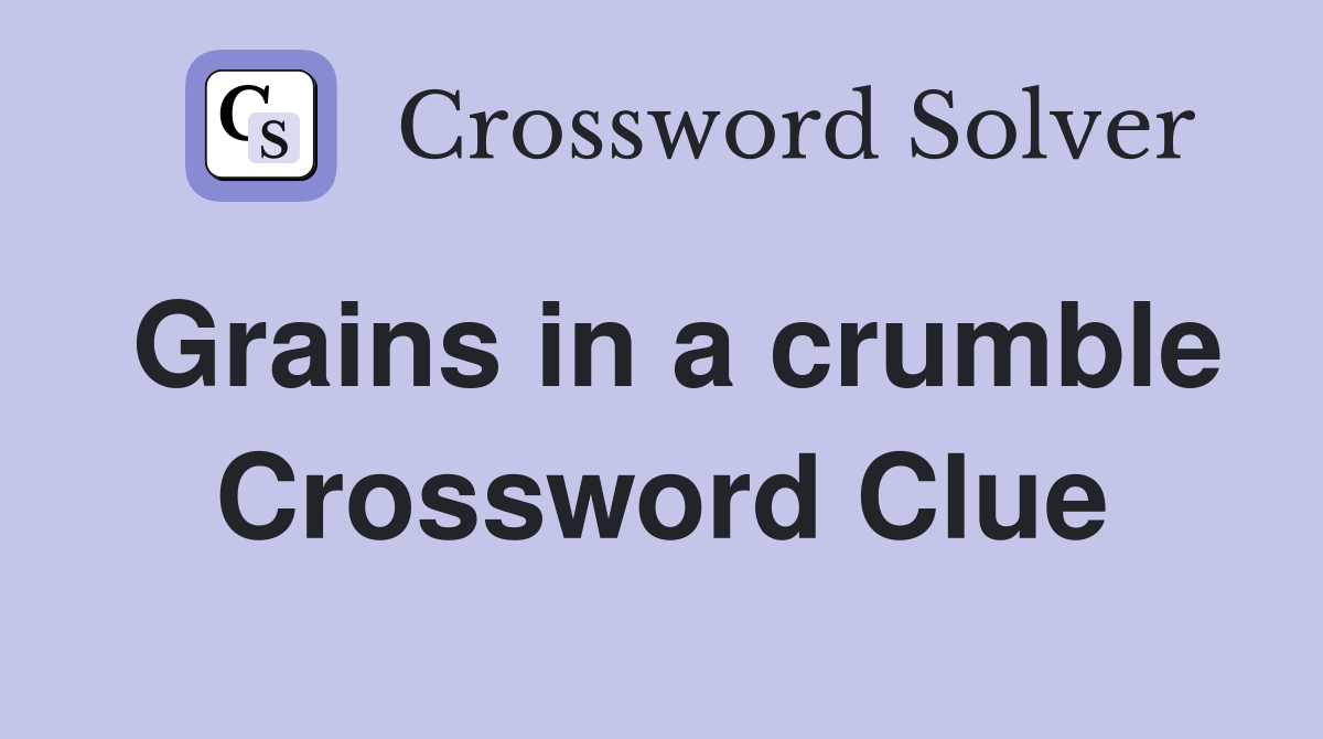 Grains in a crumble Crossword Clue