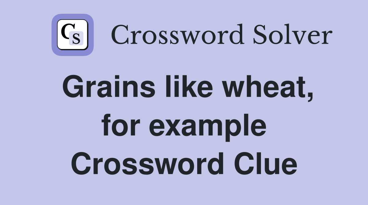 Grains like wheat, for example Crossword Clue