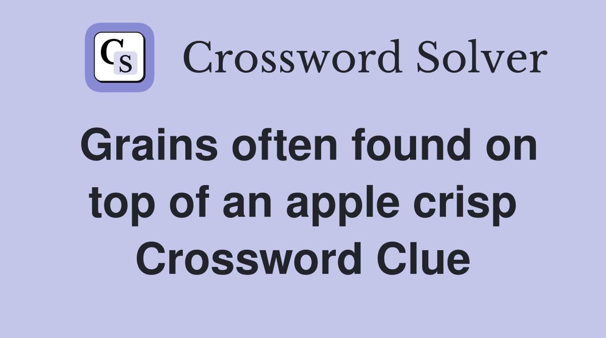 Grains often found on top of an apple crisp Crossword Clue