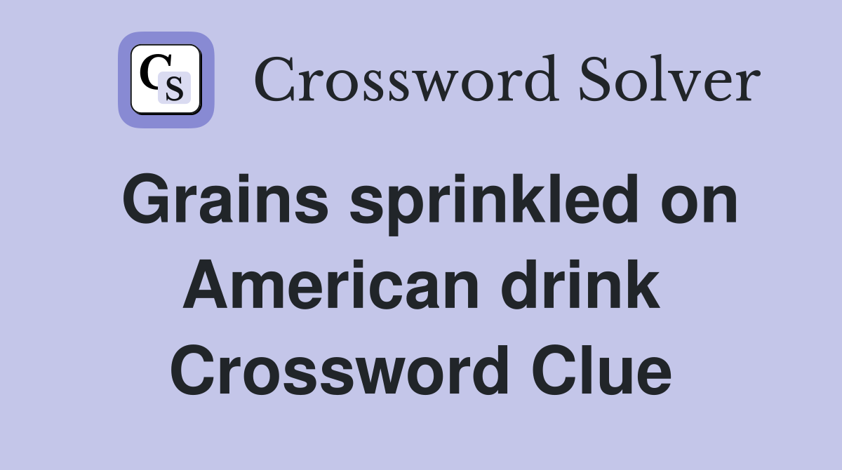 Grains sprinkled on American drink Crossword Clue