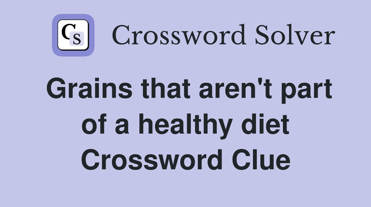 Grains that aren't part of a healthy diet Crossword Clue