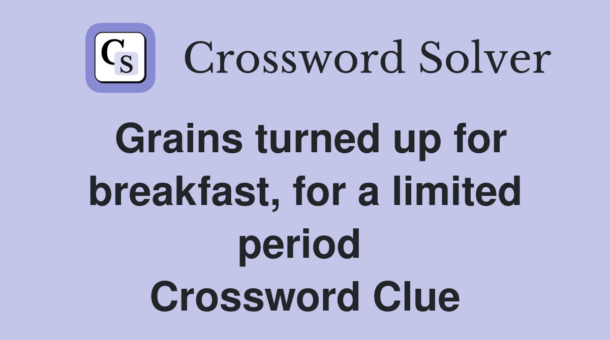 Grains turned up for breakfast, for a limited period  Crossword Clue