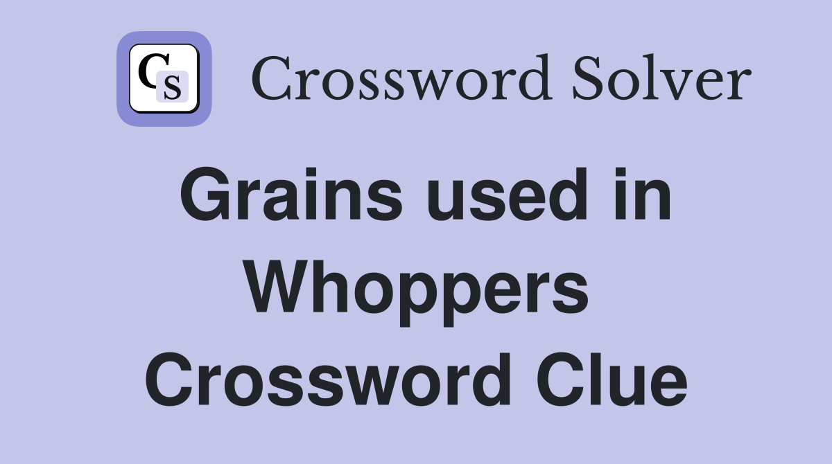 Grains used in Whoppers Crossword Clue