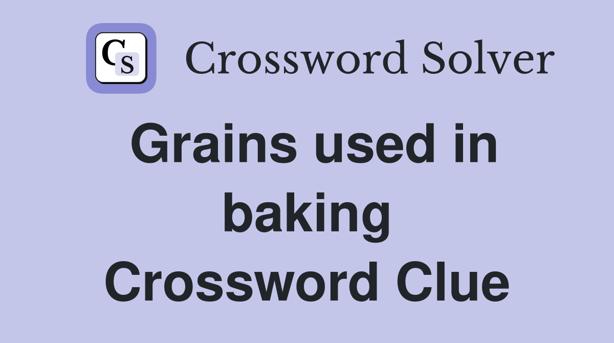 Grains used in baking Crossword Clue