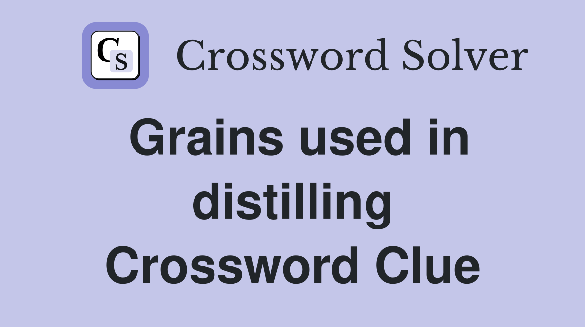 Grains used in distilling Crossword Clue