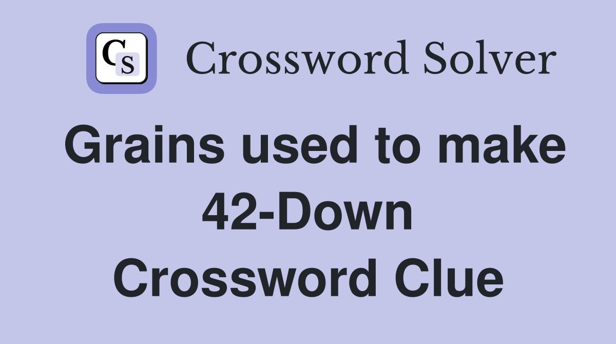 Grains used to make 42-Down Crossword Clue