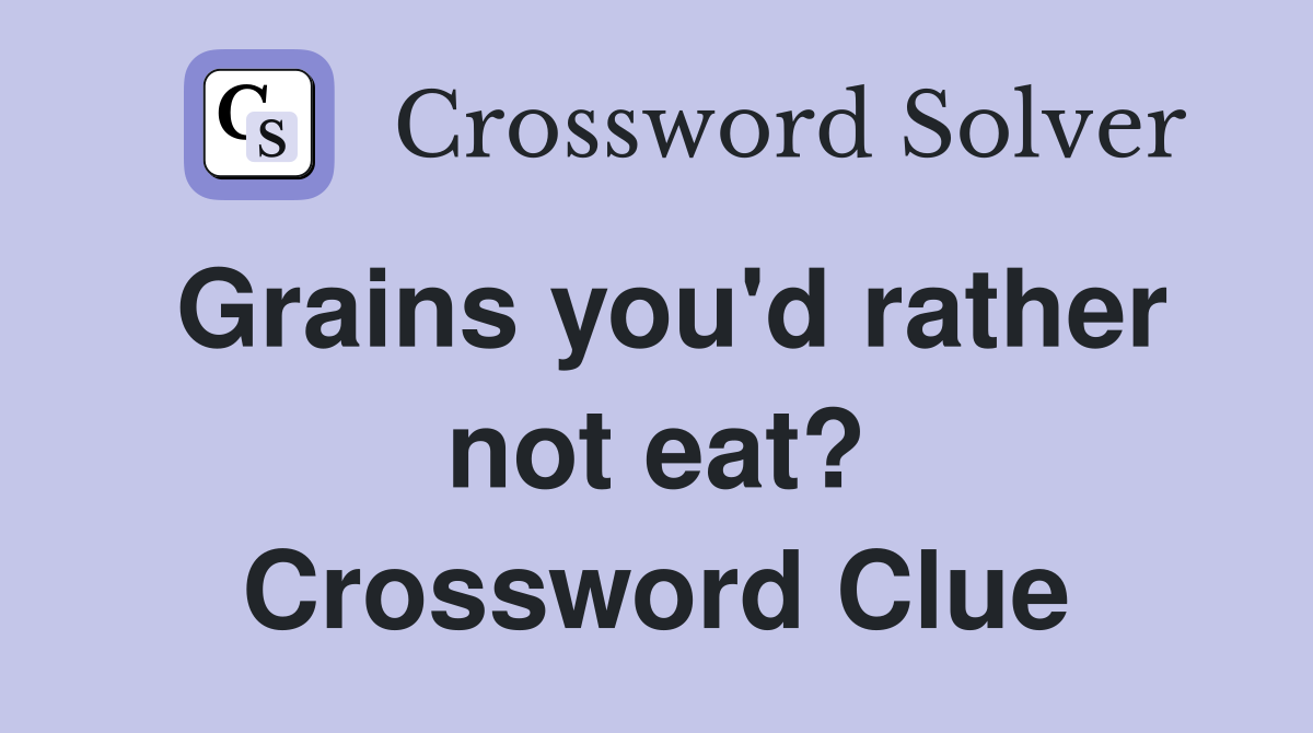 Grains you'd rather not eat? Crossword Clue