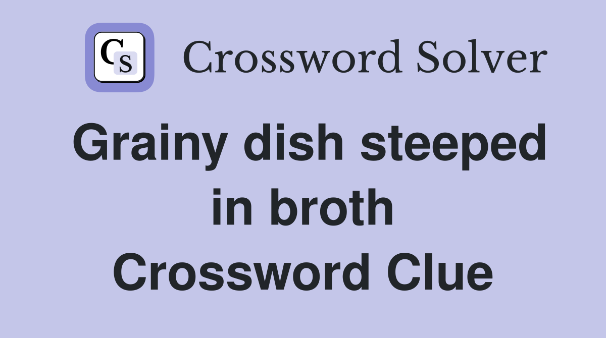 Grainy dish steeped in broth Crossword Clue