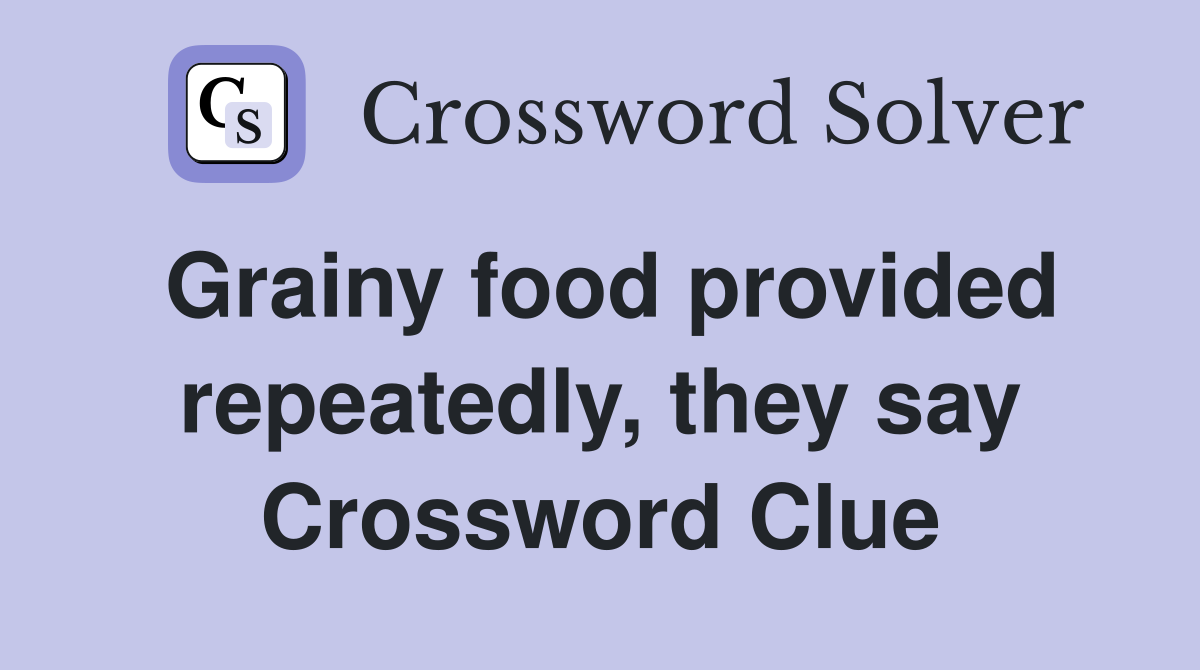 Grainy food provided repeatedly, they say Crossword Clue