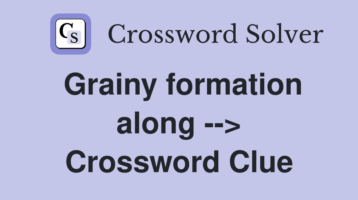 Grainy formation along --> Crossword Clue