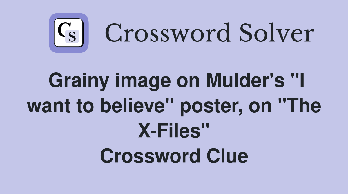 Grainy image on Mulder's "I want to believe" poster, on "The X-Files" Crossword Clue