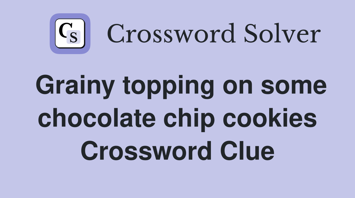 Grainy topping on some chocolate chip cookies Crossword Clue
