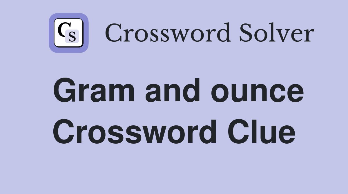 Gram and ounce Crossword Clue