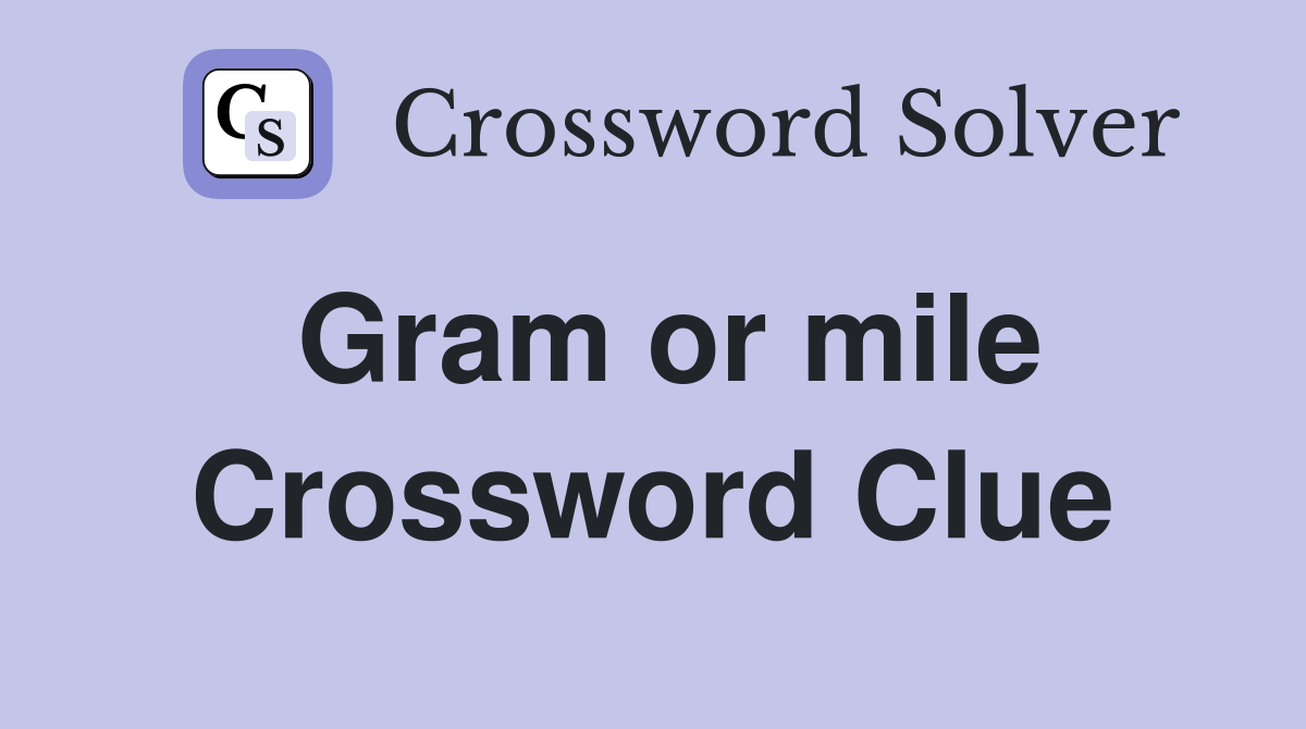 Gram or mile Crossword Clue