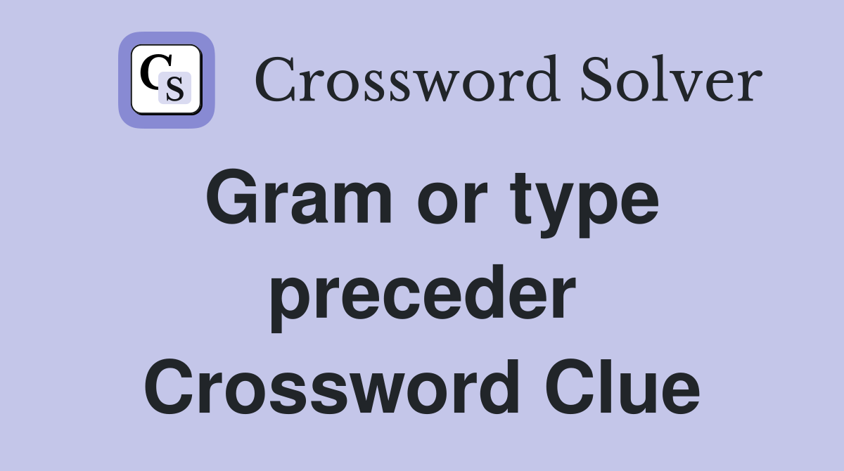 Gram or type preceder Crossword Clue
