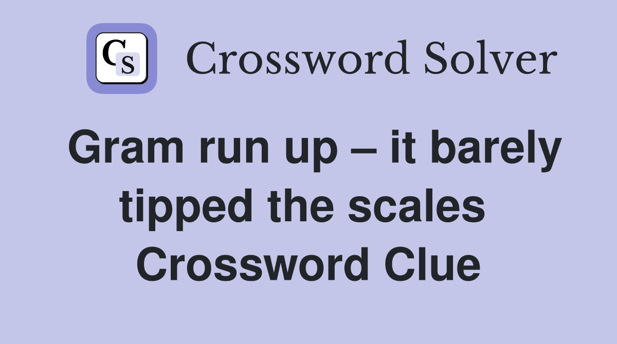 Gram run up – it barely tipped the scales  Crossword Clue