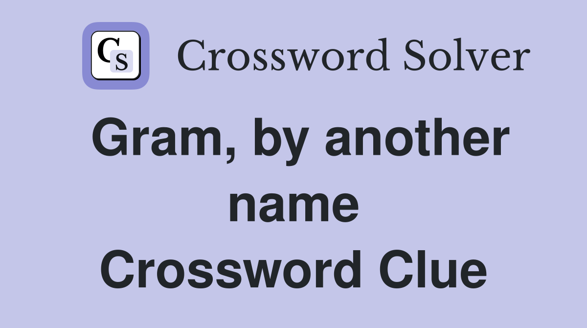 Gram, by another name Crossword Clue