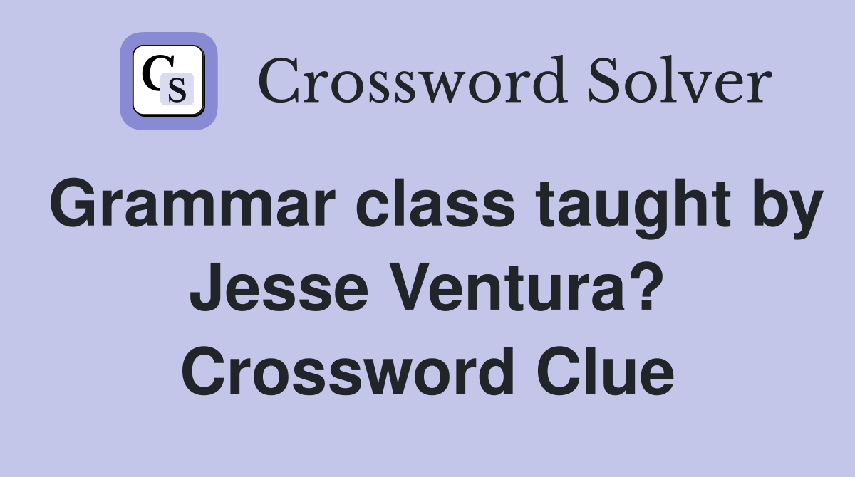 Grammar class taught by Jesse Ventura? Crossword Clue