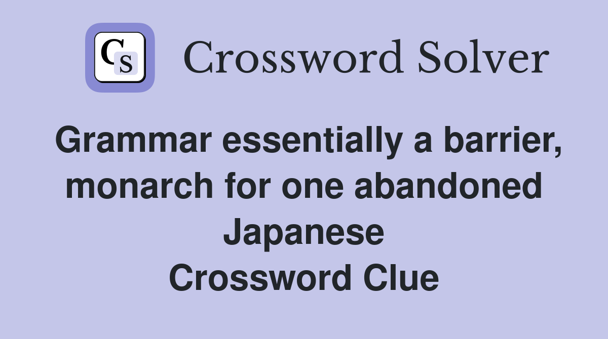 Grammar essentially a barrier, monarch for one abandoned Japanese Crossword Clue