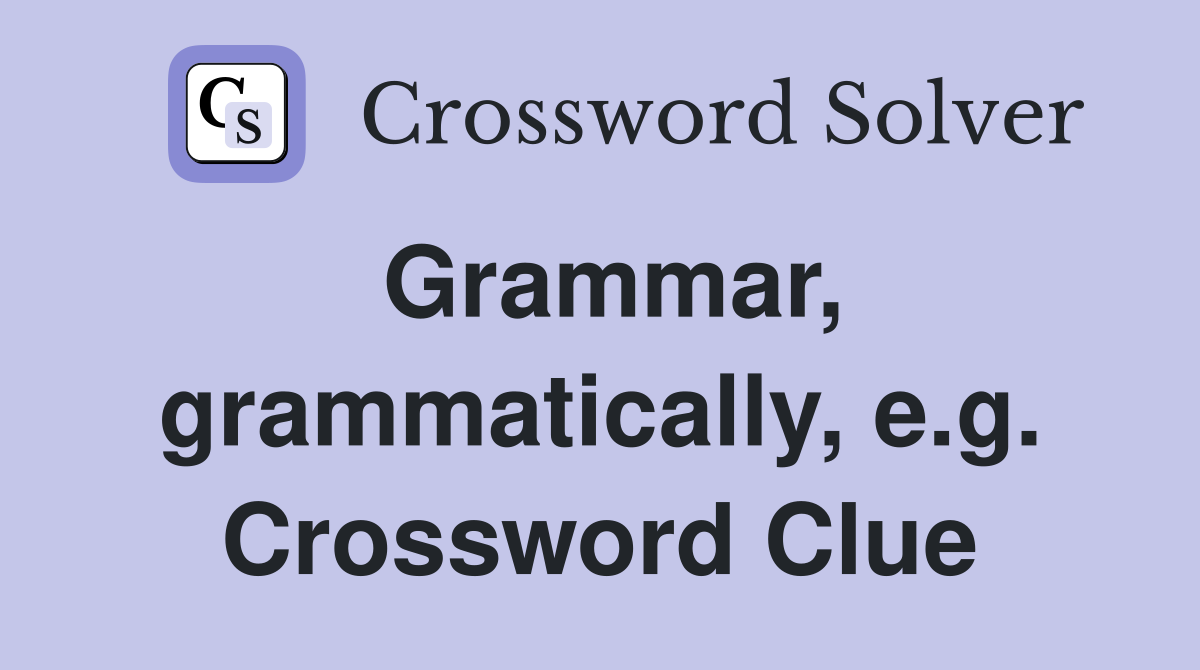 Grammar, grammatically, e.g. Crossword Clue