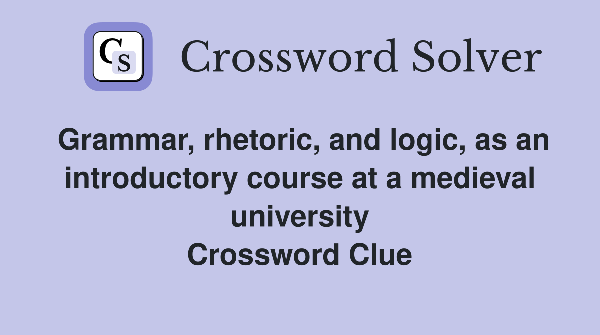Grammar, rhetoric, and logic, as an introductory course at a medieval university Crossword Clue