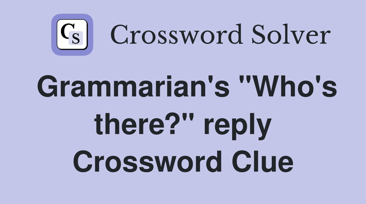 Grammarian's "Who's there?" reply Crossword Clue