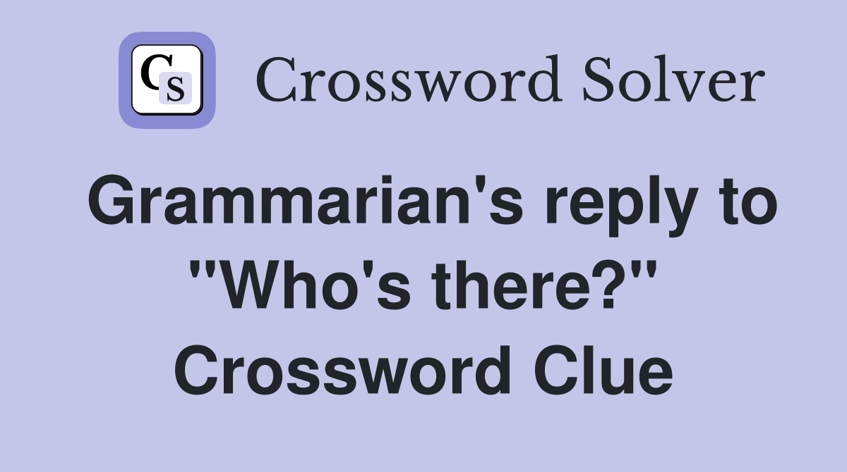 Grammarian's reply to "Who's there?" Crossword Clue