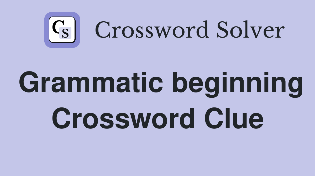 Grammatic beginning Crossword Clue