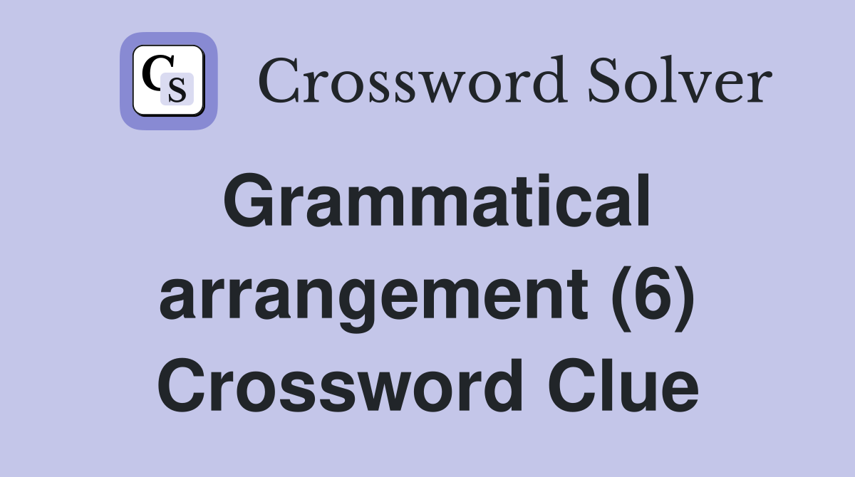 Grammatical arrangement (6) Crossword Clue