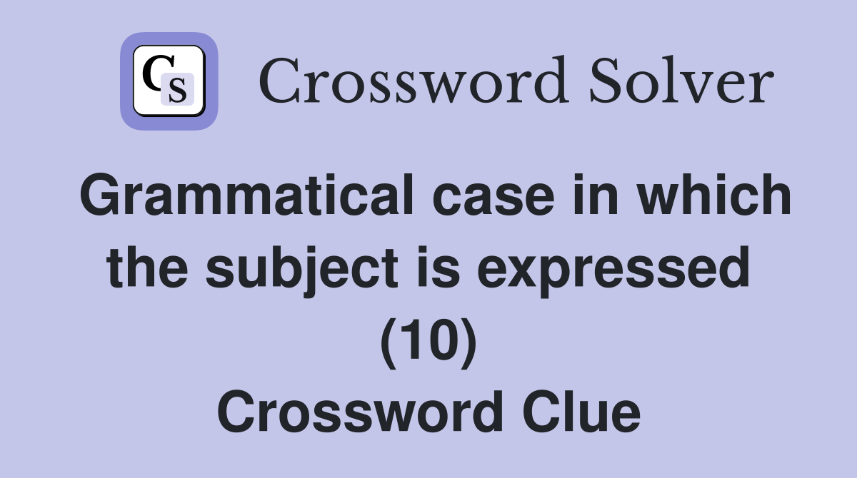 Grammatical case in which the subject is expressed (10) Crossword Clue