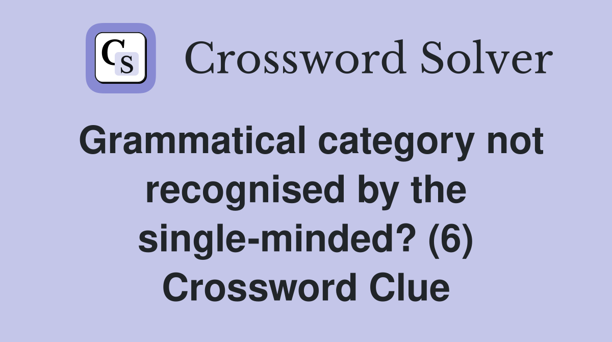 Grammatical category not recognised by the single-minded? (6) Crossword Clue