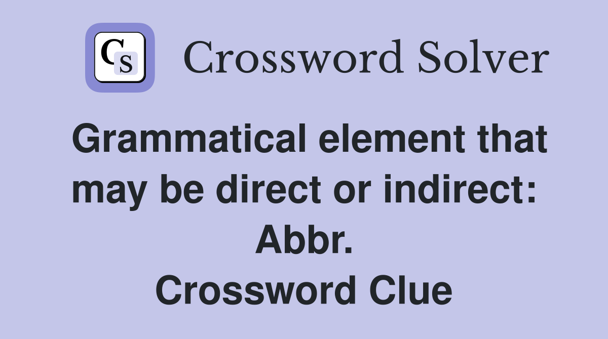 Grammatical element that may be direct or indirect: Abbr. Crossword Clue