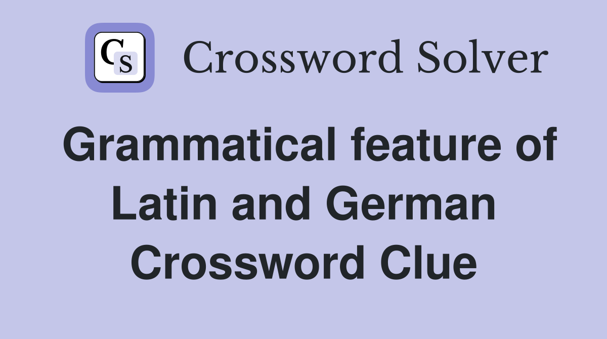 Grammatical feature of Latin and German Crossword Clue