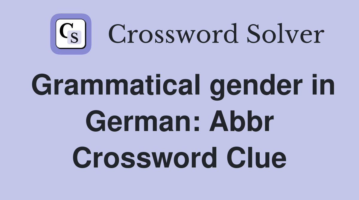 Grammatical gender in German: Abbr Crossword Clue