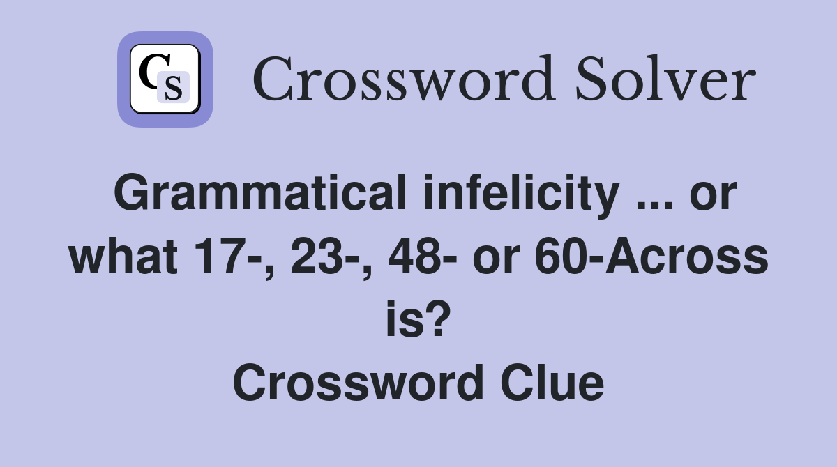 Grammatical infelicity ... or what 17-, 23-, 48- or 60-Across is? Crossword Clue