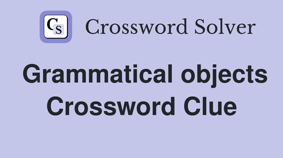 Grammatical objects Crossword Clue